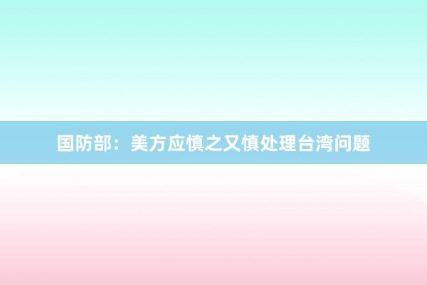 国防部：美方应慎之又慎处理台湾问题