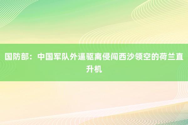 国防部：中国军队外逼驱离侵闯西沙领空的荷兰直升机