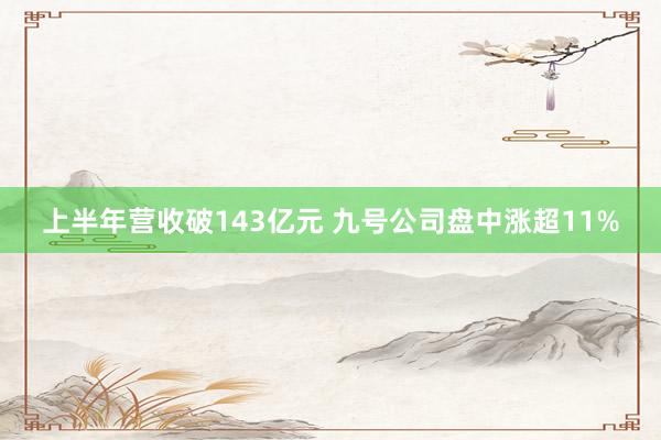 上半年营收破143亿元 九号公司盘中涨超11%