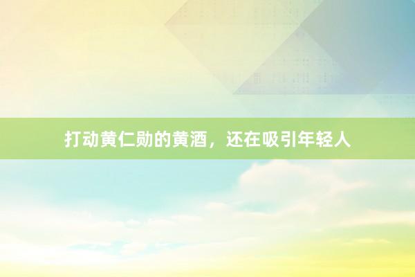 打动黄仁勋的黄酒，还在吸引年轻人