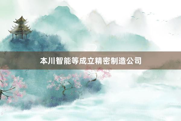 本川智能等成立精密制造公司