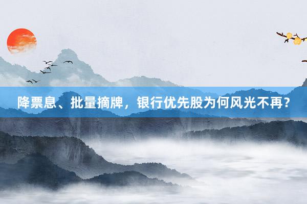降票息、批量摘牌，银行优先股为何风光不再？