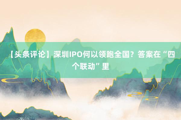 【头条评论】深圳IPO何以领跑全国？答案在“四个联动”里