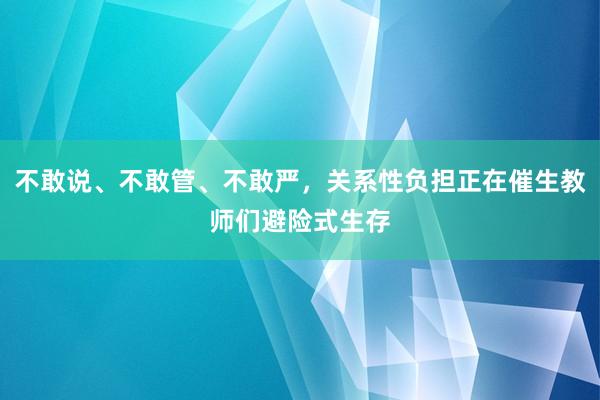 不敢说、不敢管、不敢严，关系性负担正在催生教师们避险式生存