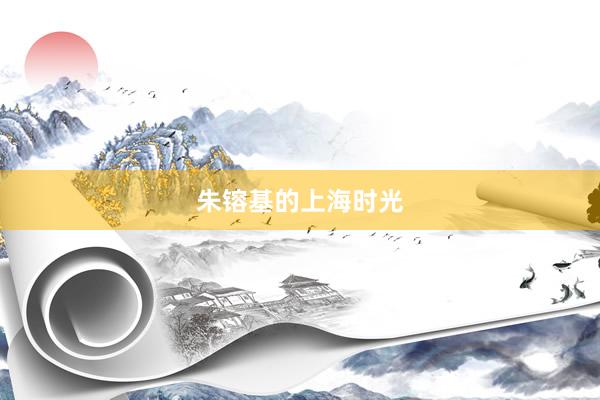 朱镕基的上海时光
