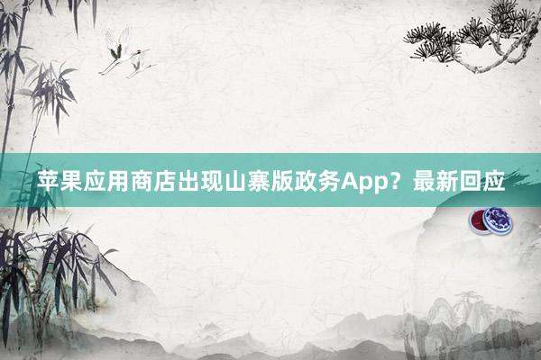 苹果应用商店出现山寨版政务App？最新回应