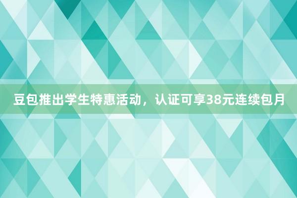 豆包推出学生特惠活动，认证可享38元连续包月