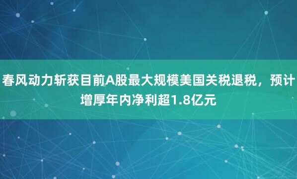 春风动力斩获目前A股最大规模美国关税退税，预计增厚年内净利超1.8亿元