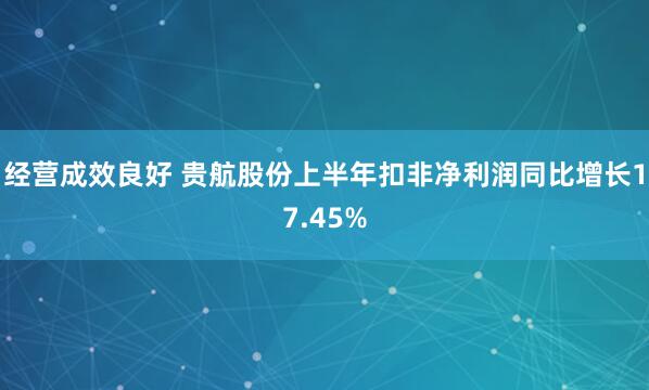 经营成效良好 贵航股份上半年扣非净利润同比增长17.45%