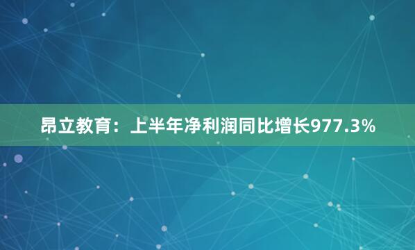 昂立教育：上半年净利润同比增长977.3%