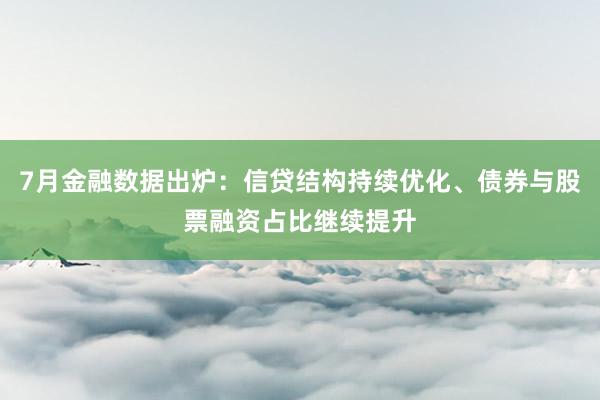 7月金融数据出炉：信贷结构持续优化、债券与股票融资占比继续提升