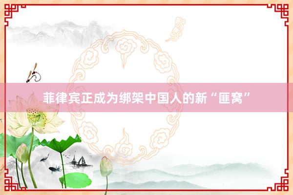 菲律宾正成为绑架中国人的新“匪窝”