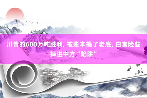 川普的600万吨胜利, 被账本揭了老底, 白宫险些掉进中方“陷阱”