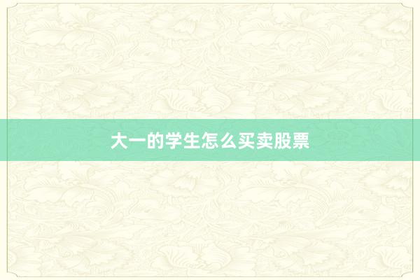大一的学生怎么买卖股票