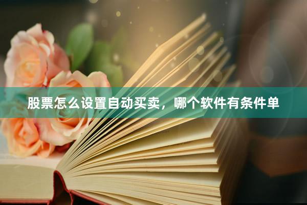股票怎么设置自动买卖,哪个软件有条件单