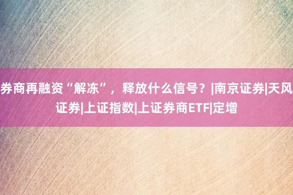 券商再融资“解冻”，释放什么信号？|南京证券|天风证券|上证指数|上证券商ETF|定增