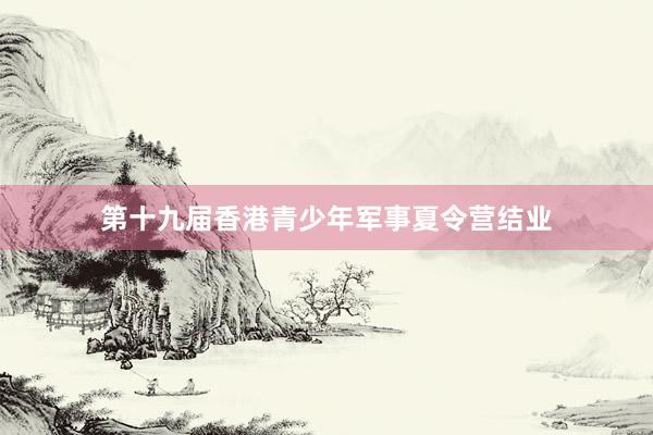 第十九届香港青少年军事夏令营结业
