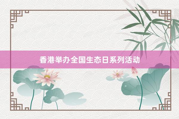 香港举办全国生态日系列活动