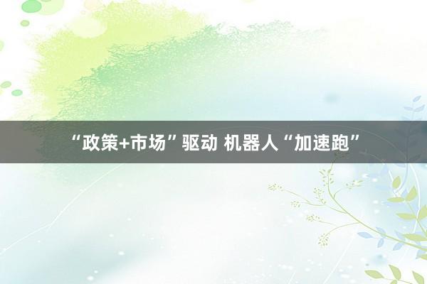 “政策+市场”驱动 机器人“加速跑”