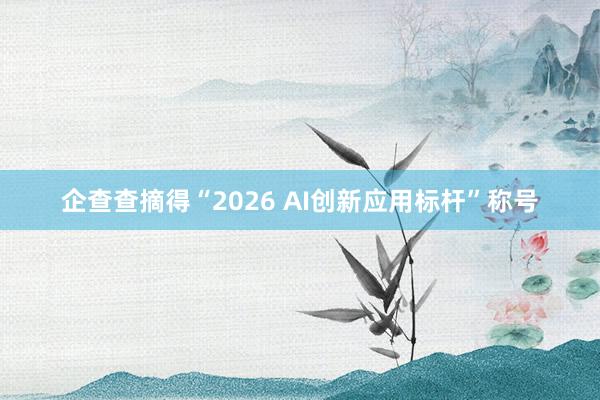 企查查摘得“2026 AI创新应用标杆”称号