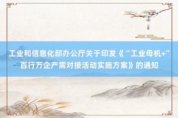 工业和信息化部办公厅关于印发《“工业母机+”百行万企产需对接活动实施方案》的通知
