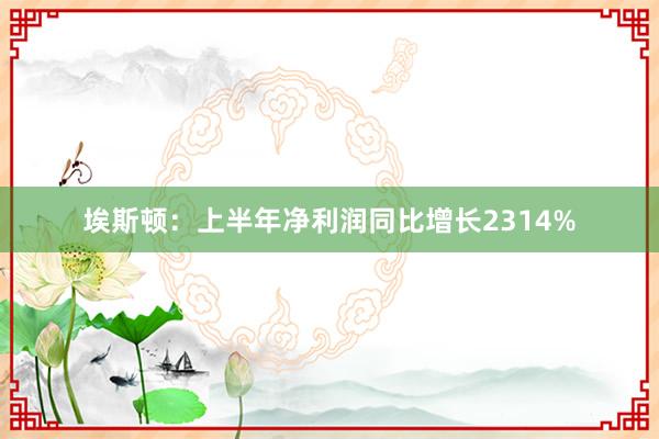 埃斯顿：上半年净利润同比增长2314%