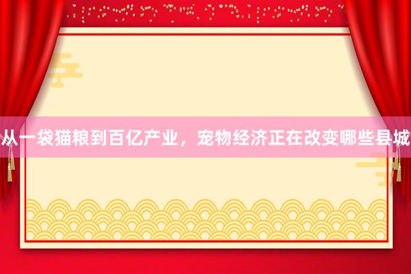 从一袋猫粮到百亿产业，宠物经济正在改变哪些县城