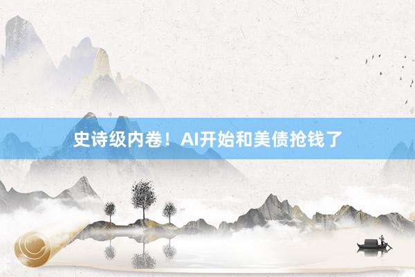 史诗级内卷！AI开始和美债抢钱了