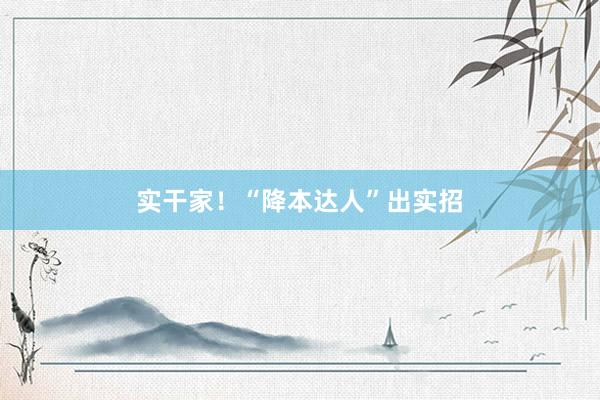 实干家！“降本达人”出实招