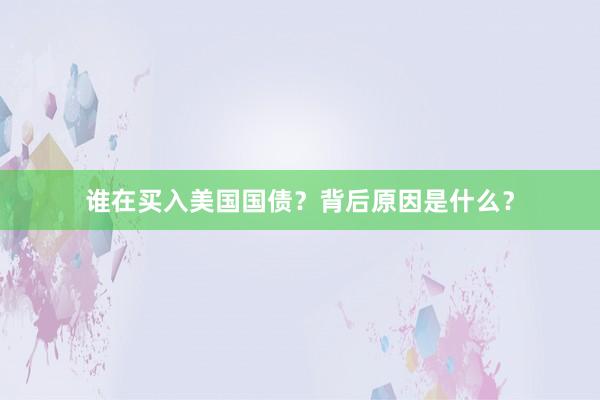 谁在买入美国国债？背后原因是什么？