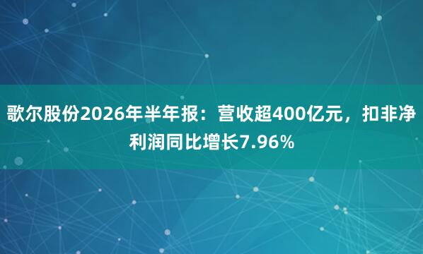 歌尔股份2026年半年报：营收超400亿元，扣非净利润同比增长7.96%