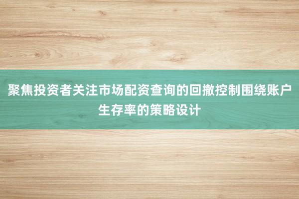 聚焦投资者关注市场配资查询的回撤控制围绕账户生存率的策略设计