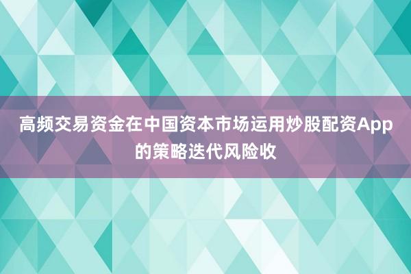高频交易资金在中国资本市场运用炒股配资App的策略迭代风险收
