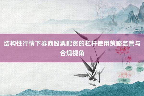 结构性行情下券商股票配资的杠杆使用策略监管与合规视角