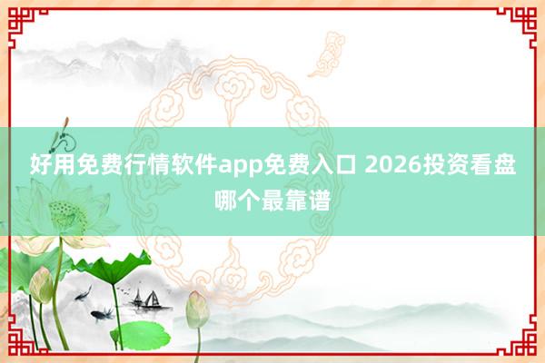 好用免费行情软件app免费入口 2026投资看盘哪个最靠谱