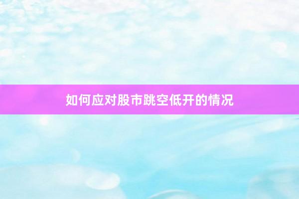 如何应对股市跳空低开的情况