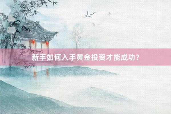 新手如何入手黄金投资才能成功？
