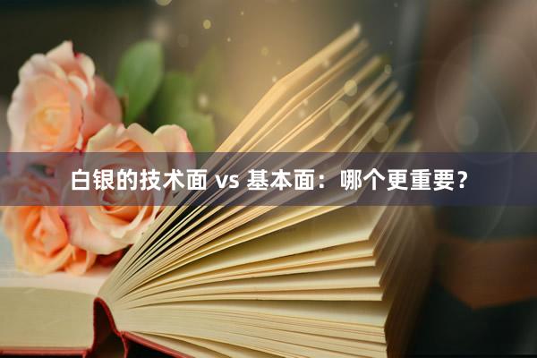 白银的技术面 vs 基本面：哪个更重要？