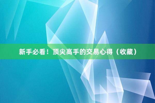 新手必看！顶尖高手的交易心得（收藏）