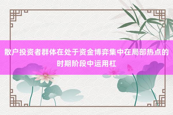 散户投资者群体在处于资金博弈集中在局部热点的时期阶段中运用杠