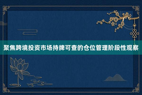 聚焦跨境投资市场持牌可查的仓位管理阶段性观察