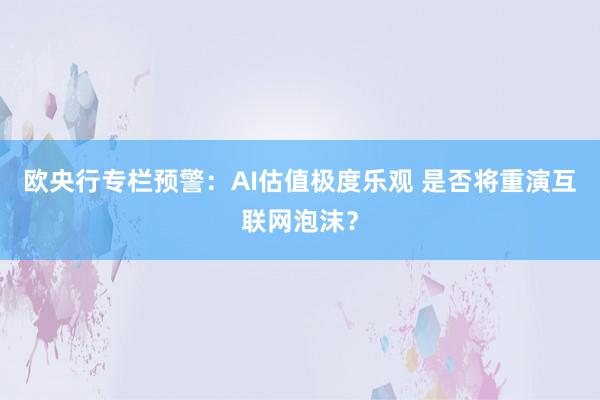 欧央行专栏预警：AI估值极度乐观 是否将重演互联网泡沫？