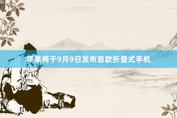 苹果将于9月9日发布首款折叠式手机