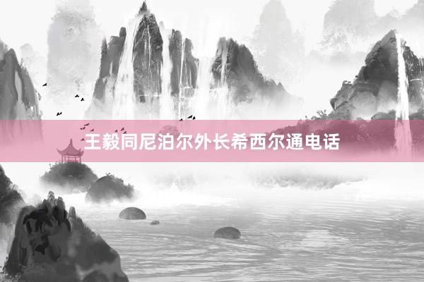 王毅同尼泊尔外长希西尔通电话