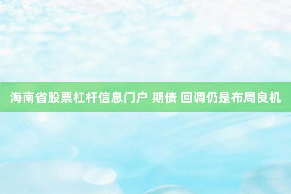 海南省股票杠杆信息门户 期债 回调仍是布局良机