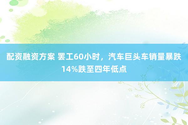 配资融资方案 罢工60小时，汽车巨头车销量暴跌14%跌至四年低点