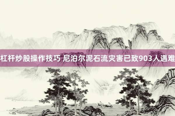 杠杆炒股操作技巧 尼泊尔泥石流灾害已致903人遇难