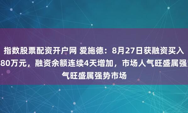 指数股票配资开户网 爱施德：8月27日获融资买入1071.80万元，融资余额连续4天增加，市场人气旺盛属强势市场