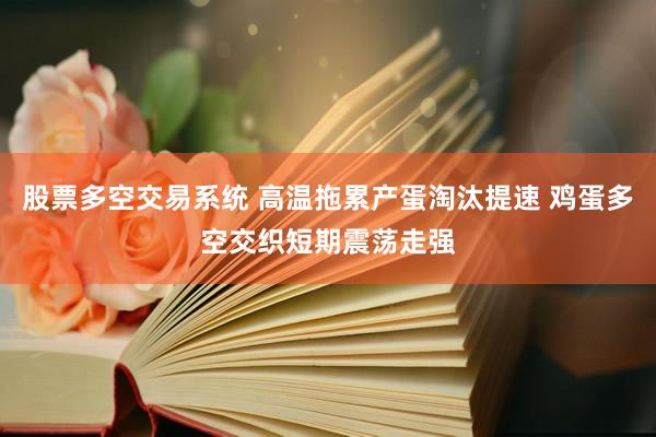 股票多空交易系统 高温拖累产蛋淘汰提速 鸡蛋多空交织短期震荡走强