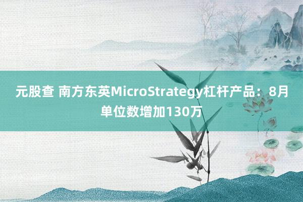 元股查 南方东英MicroStrategy杠杆产品：8月单位数增加130万
